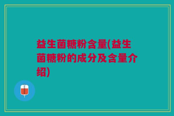 益生菌糖粉含量(益生菌糖粉的成分及含量介绍)