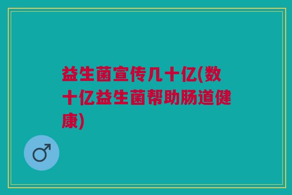 益生菌宣传几十亿(数十亿益生菌帮助肠道健康)