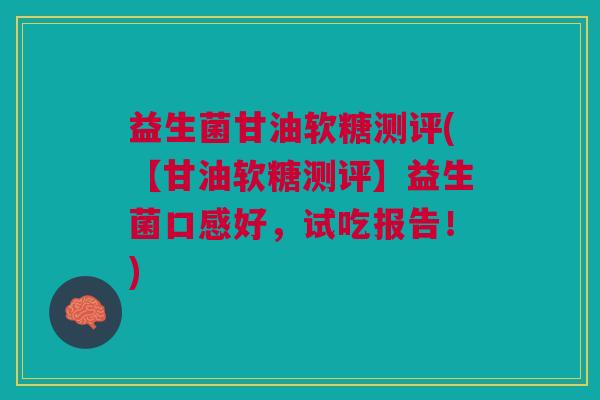 益生菌甘油软糖测评(【甘油软糖测评】益生菌口感好,试吃报告!) 益生菌甘油软糖测评(【甘油软糖测评】益生菌口感好,试吃报告!)