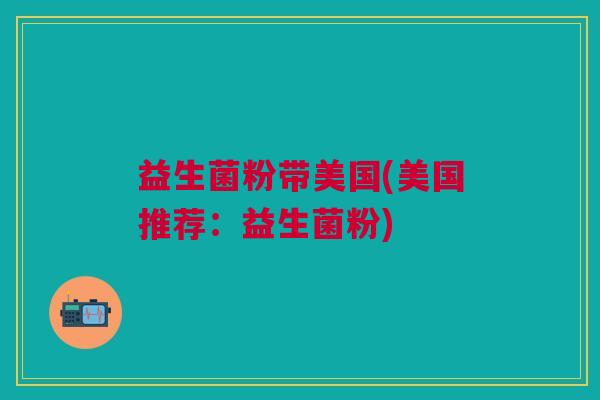 益生菌粉带美国(美国推荐:益生菌粉) 益生菌粉带美国(美国推荐:益生菌粉)