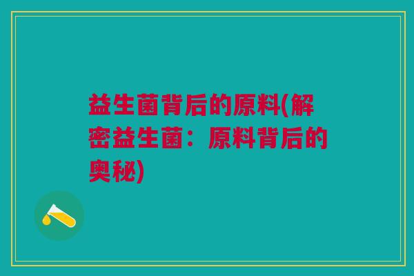 益生菌背后的原料(解密益生菌:原料背后的奥秘)