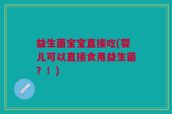 益生菌宝宝直接吃(婴儿可以直接食用益生菌?!)