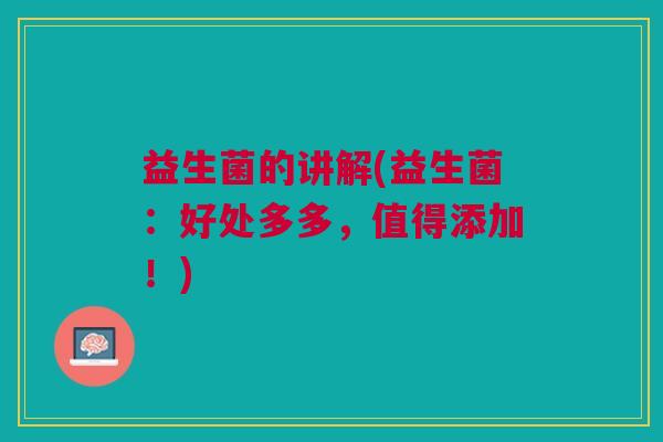 益生菌的讲解(益生菌:好处多多,值得添加!) 益生菌的讲解(益生菌:好处多多,值得添加!)