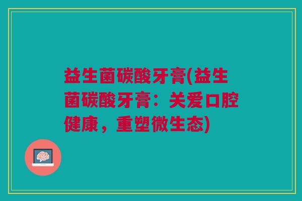 益生菌碳酸牙膏(益生菌碳酸牙膏:关爱口腔健康,重塑微生态)