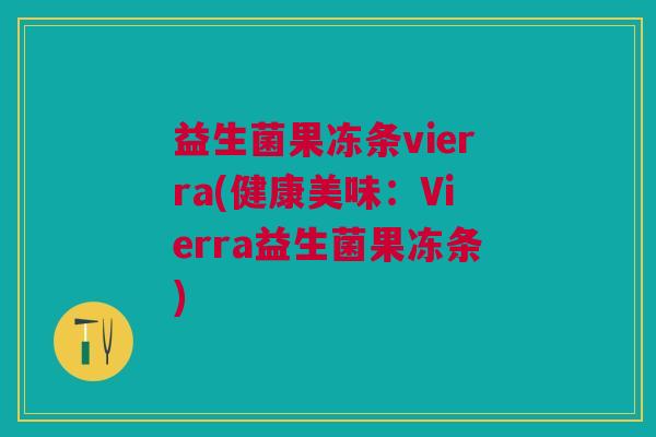 益生菌果冻条vierra(健康美味:Vierra益生菌果冻条)