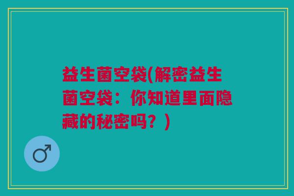 益生菌空袋(解密益生菌空袋：你知道里面隐藏的秘密吗？)