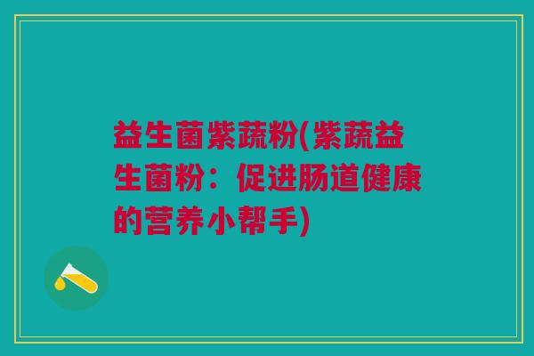 益生菌紫蔬粉(紫蔬益生菌粉:促进肠道健康的营养小帮手) 益生菌紫蔬粉(紫蔬益生菌粉:促进肠道健康的营养小帮手)