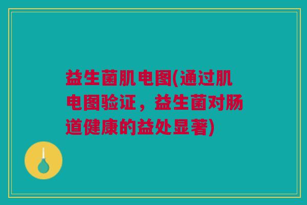 益生菌肌电图(通过肌电图验证,益生菌对肠道健康的益处显著) 益生菌肌电图(通过肌电图验证,益生菌对肠道健康的益处显著)