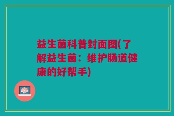 益生菌科普封面图(了解益生菌：维护肠道健康的好帮手)
