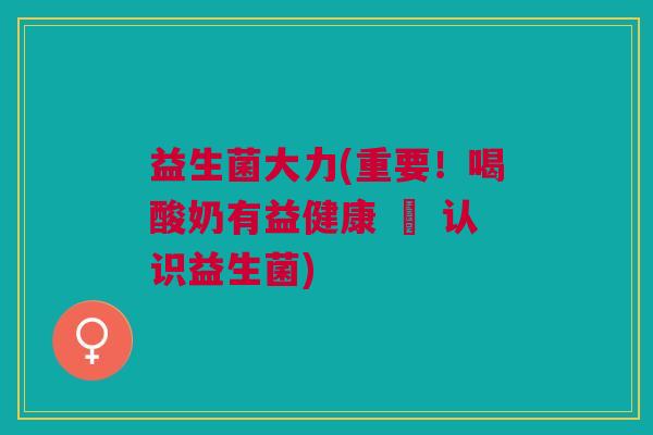 益生菌大力(重要!喝酸奶有益健康 – 认识益生菌) 益生菌大力(重要!喝酸奶有益健康 – 认识益生菌)