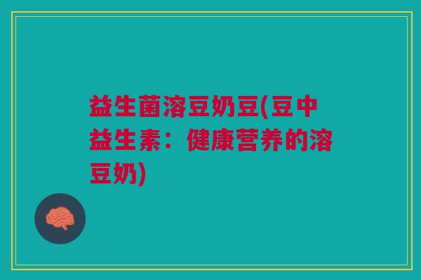 益生菌溶豆奶豆(豆中益生素:健康营养的溶豆奶)