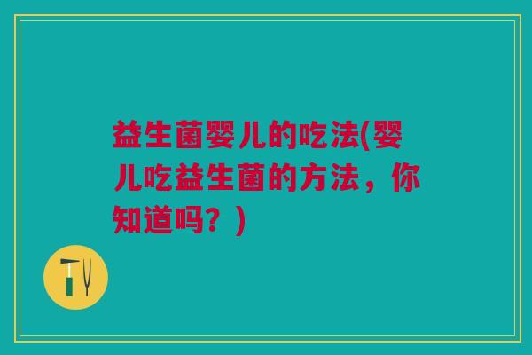 益生菌婴儿的吃法(婴儿吃益生菌的方法，你知道吗？)