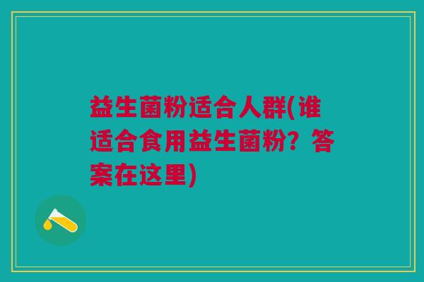 益生菌粉适合人群(谁适合食用益生菌粉?答案在这里)
