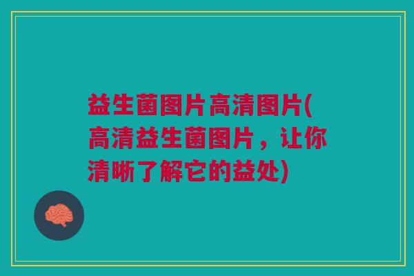 益生菌图片高清图片(高清益生菌图片,让你清晰了解它的益处)