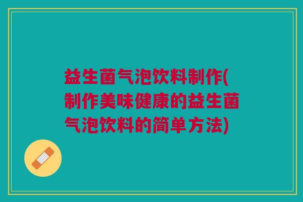 益生菌气泡饮料制作(制作美味健康的益生菌气泡饮料的简单方法)