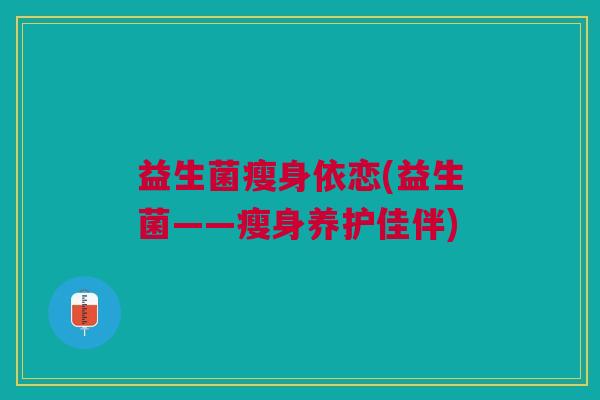 益生菌瘦身依恋(益生菌——瘦身养护佳伴)