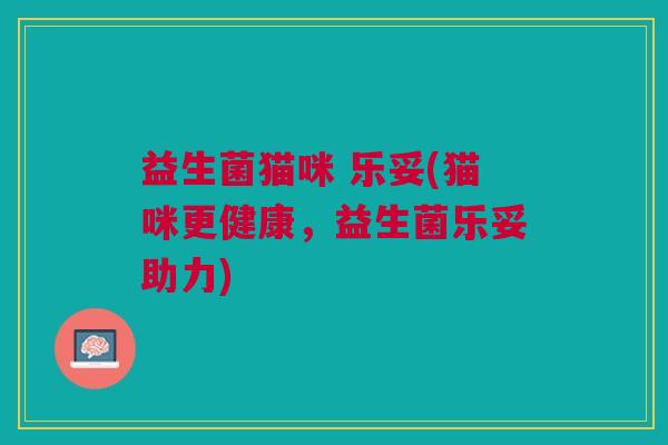 益生菌猫咪 乐妥(猫咪更健康，益生菌乐妥助力)