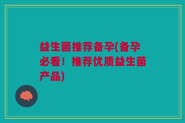 益生菌推荐备孕(备孕必看！推荐优质益生菌产品)