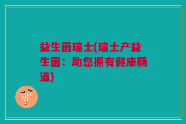 益生菌瑞士(瑞士产益生菌:助您拥有健康肠道)