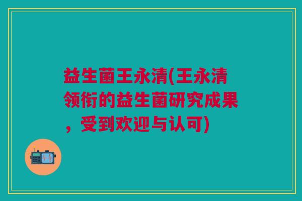 益生菌王永清(王永清领衔的益生菌研究成果,受到欢迎与认可)