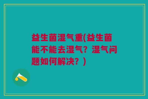 益生菌湿气重(益生菌能不能去湿气？湿气问题如何解决？)