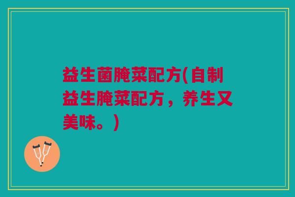 益生菌腌菜配方(自制益生腌菜配方，养生又美味。)