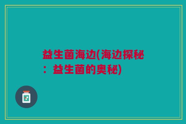 益生菌海边(海边探秘:益生菌的奥秘)