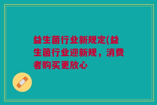 益生菌行业新规定(益生菌行业迎新规，消费者购买更放心