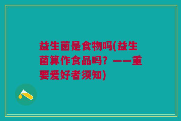 益生菌是食物吗(益生菌算作食品吗?——重要爱好者须知)