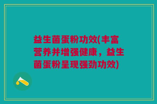 益生菌蛋粉功效(丰富营养并增强健康，益生菌蛋粉呈现强劲功效)
