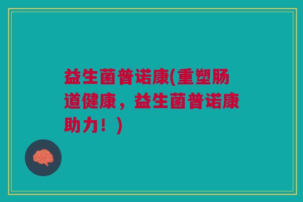 益生菌普诺康(重塑肠道健康，益生菌普诺康助力！)