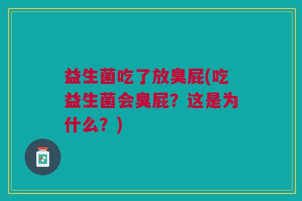益生菌吃了放臭屁(吃益生菌会臭屁？这是为什么？)