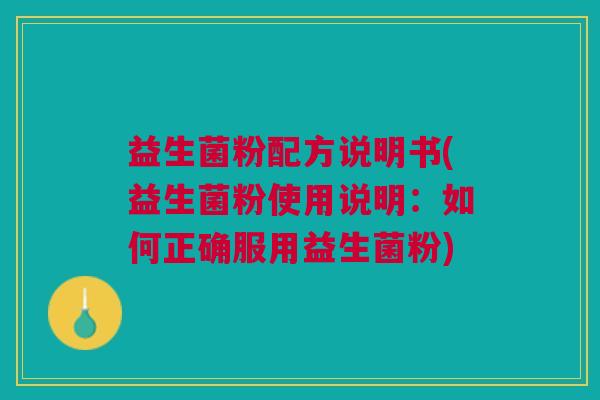 益生菌粉配方说明书(益生菌粉使用说明:如何正确服用益生菌粉)