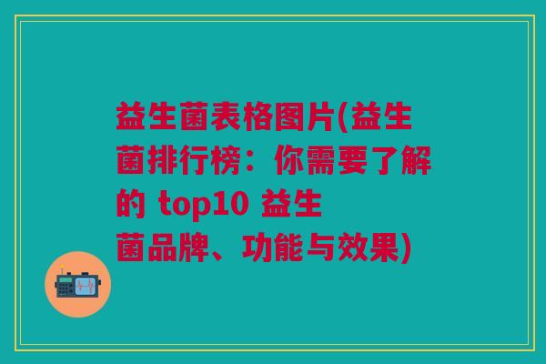 益生菌表格图片(益生菌排行榜:你需要了解的 top10 益生菌品牌、功能与效果) 益生菌表格图片(益生菌排行榜:你需要了解的 top10 益生菌品牌、功能与效果)