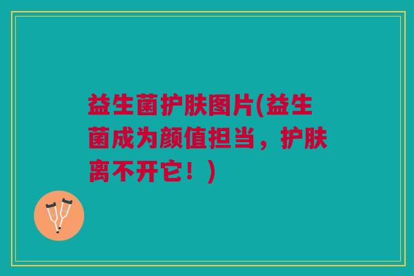 益生菌护肤图片(益生菌成为颜值担当,护肤离不开它!) 益生菌护肤图片(益生菌成为颜值担当,护肤离不开它!)