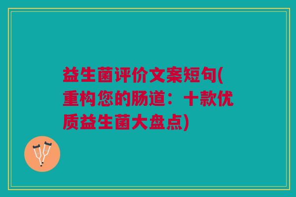 益生菌评价文案短句(重构您的肠道:十款优质益生菌大盘点)