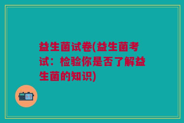 益生菌试卷(益生菌考试：检验你是否了解益生菌的知识)