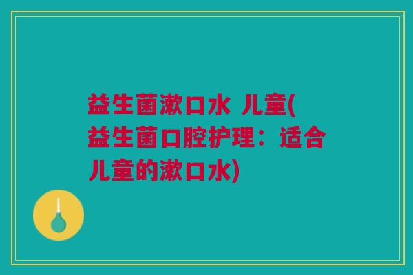 益生菌漱口水 儿童(益生菌口腔护理:适合儿童的漱口水)