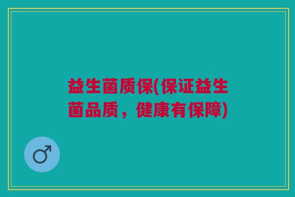 益生菌质保(保证益生菌品质,健康有保障)