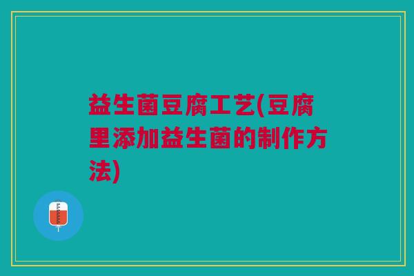 益生菌豆腐工艺(豆腐里添加益生菌的制作方法) 益生菌豆腐工艺(豆腐里添加益生菌的制作方法)