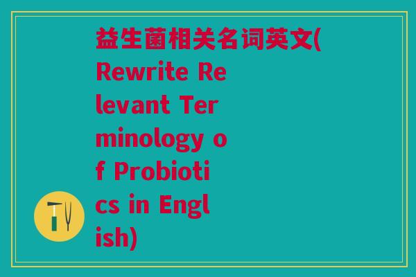 益生菌相关名词英文(Rewrite Relevant Terminology of Probiotics in English)
