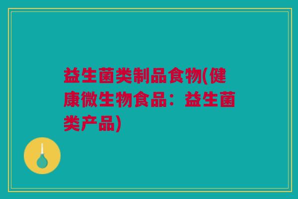 益生菌类制品食物(健康微生物食品:益生菌类产品)