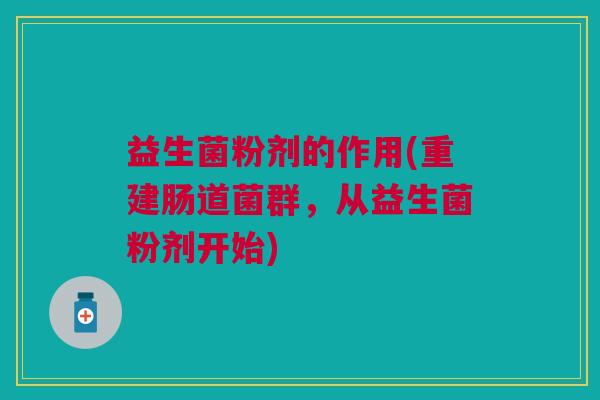 益生菌粉剂的作用(重建肠道菌群,从益生菌粉剂开始)