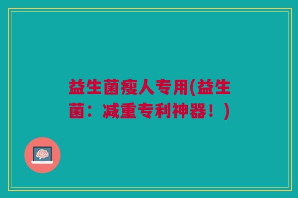 益生菌瘦人专用(益生菌:减重专利神器!) 益生菌瘦人专用(益生菌:减重专利神器!)