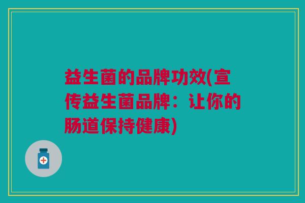 益生菌的品牌功效(宣传益生菌品牌：让你的肠道保持健康)