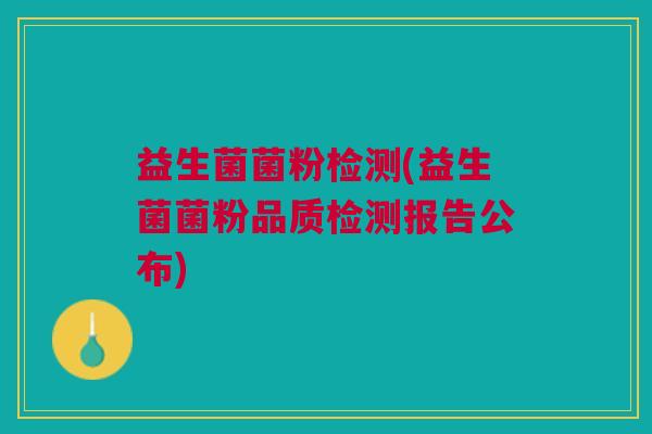 益生菌菌粉检测(益生菌菌粉品质检测报告公布)