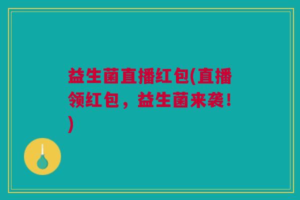 益生菌直播红包(直播领红包,益生菌来袭!)