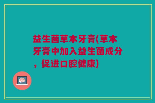 益生菌草本牙膏(草本牙膏中加入益生菌成分,促进口腔健康)