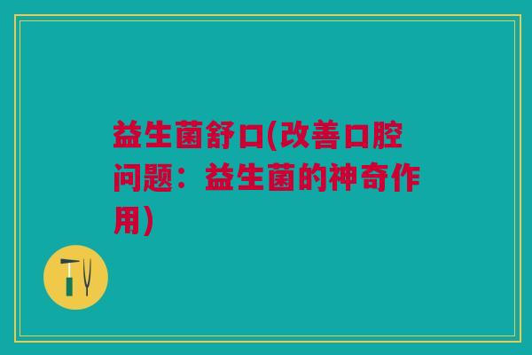 益生菌舒口(改善口腔问题：益生菌的神奇作用)