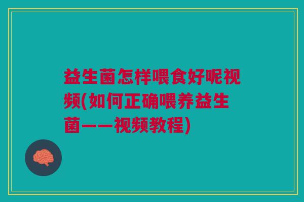 益生菌怎样喂食好呢视频(如何正确喂养益生菌——视频教程)